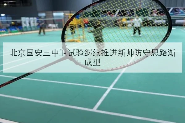 北京国安三中卫试验继续推进新帅防守思路渐成型